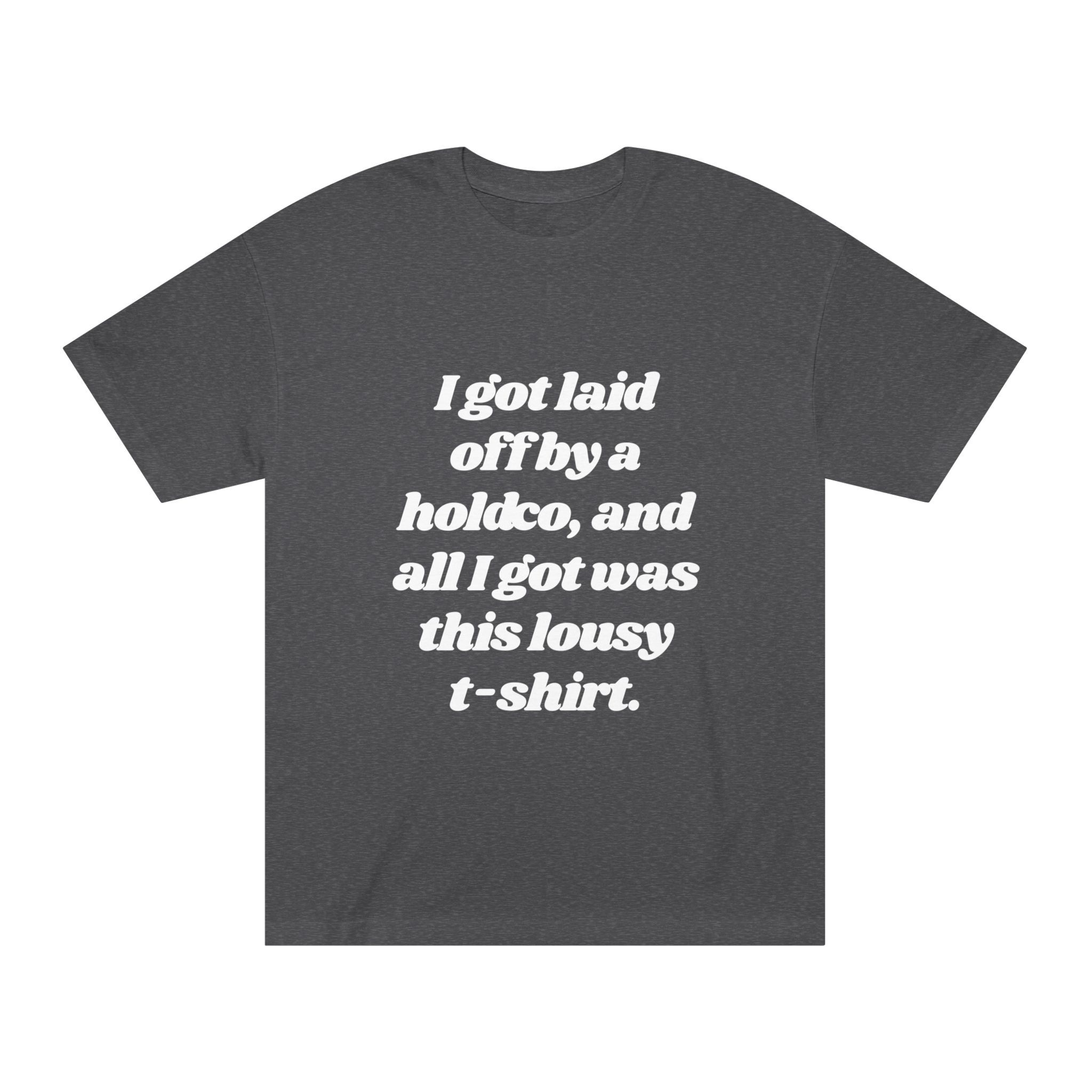 The "Update: Greatest Thing Ever" Tee is a dark gray graphic T-shirt with “I got laid off by a holdco, and all I got was this lousy t-shirt.” in white on the front—an unapologetically honest statement piece.