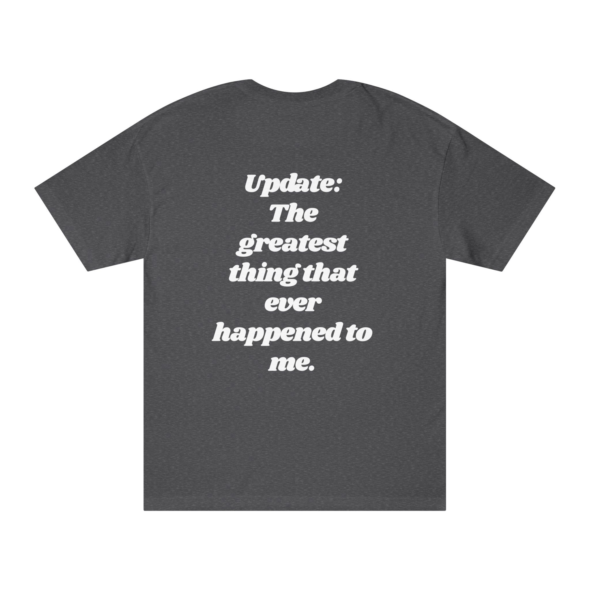 The "Update: Greatest Thing Ever" Tee is a dark gray graphic shirt with white text on the back that says, "Update: The greatest thing that ever happened to me.